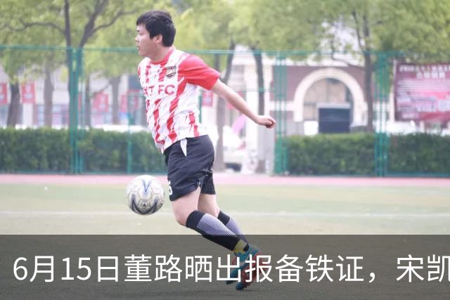 6月15日董路晒出报备铁证，宋凯亲笔信曝光，整个中国足坛集体沉默了